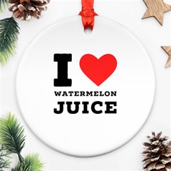 I Love Watermelon Juice Round Ornament (two Sides) by ilovewhateva