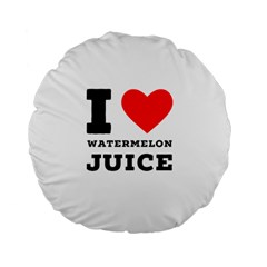 I Love Watermelon Juice Standard 15  Premium Flano Round Cushions by ilovewhateva