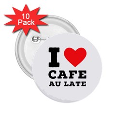 I Love Cafe Au Late 2 25  Buttons (10 Pack)  by ilovewhateva