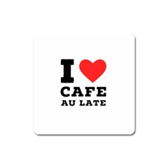 I Love Cafe Au Late Square Magnet by ilovewhateva