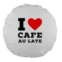 I Love Cafe Au Late Large 18  Premium Flano Round Cushions by ilovewhateva