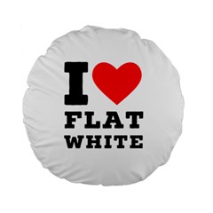 I Love Flat White Standard 15  Premium Round Cushions by ilovewhateva