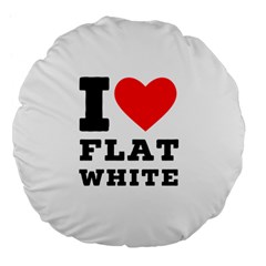 I Love Flat White Large 18  Premium Flano Round Cushions by ilovewhateva