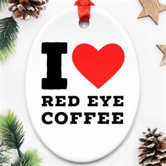 I Love Red Eye Coffee Ornament (oval) by ilovewhateva