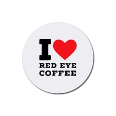 I Love Red Eye Coffee Rubber Round Coaster (4 Pack) by ilovewhateva