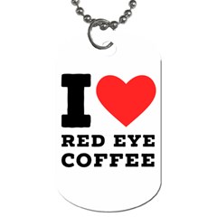 I Love Red Eye Coffee Dog Tag (one Side) by ilovewhateva