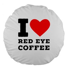 I Love Red Eye Coffee Large 18  Premium Flano Round Cushions by ilovewhateva