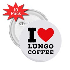 I Love Lungo Coffee  2 25  Buttons (10 Pack)  by ilovewhateva