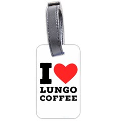 I Love Lungo Coffee  Luggage Tag (two Sides) by ilovewhateva