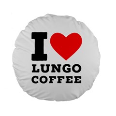 I Love Lungo Coffee  Standard 15  Premium Round Cushions by ilovewhateva