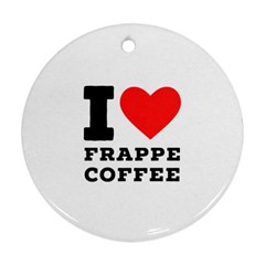 I love frappe coffee Round Ornament (Two Sides)