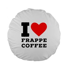 I love frappe coffee Standard 15  Premium Round Cushions