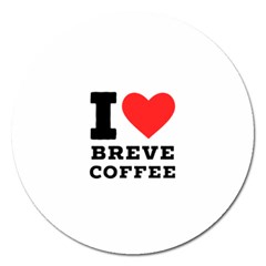 I Love Breve Coffee Magnet 5  (round) by ilovewhateva