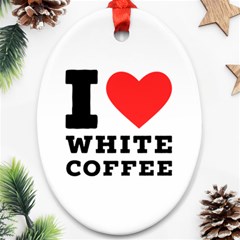 I Love White Coffee Ornament (oval) by ilovewhateva