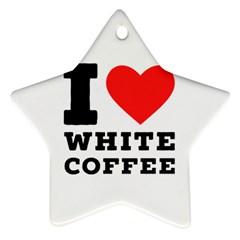 I Love White Coffee Ornament (star) by ilovewhateva