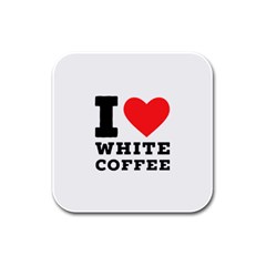 I Love White Coffee Rubber Square Coaster (4 Pack) by ilovewhateva