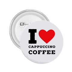 I Love Cappuccino Coffee 2 25  Buttons by ilovewhateva