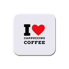 I Love Cappuccino Coffee Rubber Square Coaster (4 Pack) by ilovewhateva