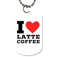 I Love Latte Coffee Dog Tag (one Side) by ilovewhateva