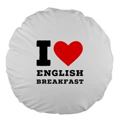 I Love English Breakfast  Large 18  Premium Round Cushions by ilovewhateva