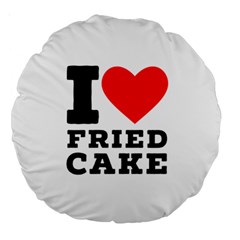 I Love Fried Cake  Large 18  Premium Round Cushions by ilovewhateva