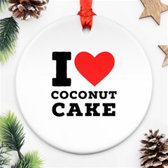 I Love Coconut Cake Round Ornament (two Sides) by ilovewhateva