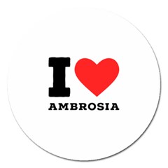 I Love Ambrosia Magnet 5  (round) by ilovewhateva