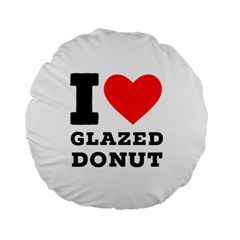 I Love Glazed Donut Standard 15  Premium Round Cushions by ilovewhateva