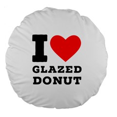 I Love Glazed Donut Large 18  Premium Round Cushions by ilovewhateva