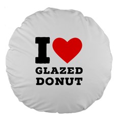 I Love Glazed Donut Large 18  Premium Flano Round Cushions by ilovewhateva