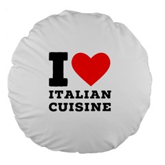 I Love Italian Cuisine Large 18  Premium Flano Round Cushions by ilovewhateva