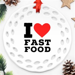 I Love Fast Food Round Filigree Ornament (two Sides) by ilovewhateva