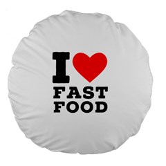 I Love Fast Food Large 18  Premium Flano Round Cushions by ilovewhateva