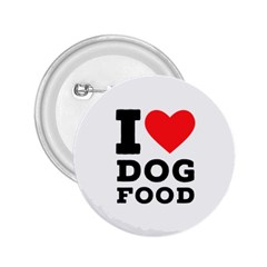 I Love Dog Food 2 25  Buttons by ilovewhateva