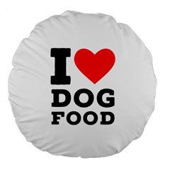 I Love Dog Food Large 18  Premium Round Cushions by ilovewhateva