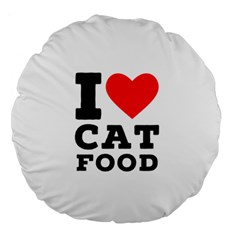 I Love Cat Food Large 18  Premium Round Cushions by ilovewhateva