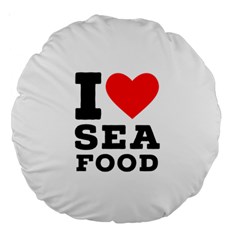 I Love Sea Food Large 18  Premium Round Cushions by ilovewhateva