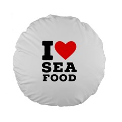 I Love Sea Food Standard 15  Premium Flano Round Cushions by ilovewhateva