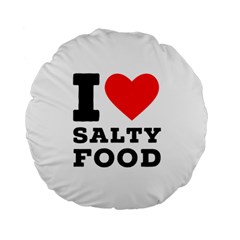 I Love Salty Food Standard 15  Premium Round Cushions by ilovewhateva