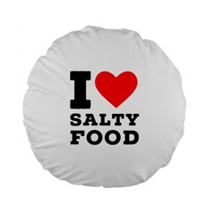 I Love Salty Food Standard 15  Premium Flano Round Cushions by ilovewhateva