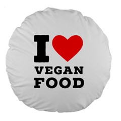 I Love Vegan Food  Large 18  Premium Round Cushions by ilovewhateva