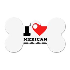 I Love Mexican Food Dog Tag Bone (one Side) by ilovewhateva