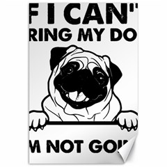 Black Pug Dog If I Cant Bring My Dog I T- Shirt Black Pug Dog If I Can t Bring My Dog I m Not Going Canvas 20  X 30  by EnriqueJohnson