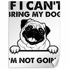 Black Pug Dog If I Cant Bring My Dog I T- Shirt Black Pug Dog If I Can t Bring My Dog I m Not Going Canvas 12  X 16  by EnriqueJohnson