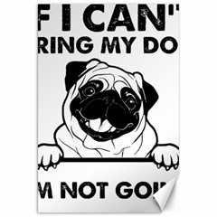 Black Pug Dog If I Cant Bring My Dog I T- Shirt Black Pug Dog If I Can t Bring My Dog I m Not Going Canvas 20  X 30  by EnriqueJohnson