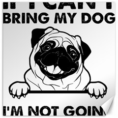 Black Pug Dog If I Cant Bring My Dog I T- Shirt Black Pug Dog If I Can t Bring My Dog I m Not Going Canvas 12  X 12  by EnriqueJohnson