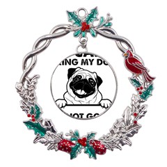 Black Pug Dog If I Cant Bring My Dog I T- Shirt Black Pug Dog If I Can t Bring My Dog I m Not Going Metal X mas Wreath Holly Leaf Ornament by EnriqueJohnson