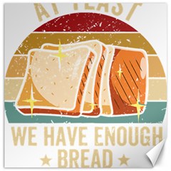 Bread Baking T- Shirt Funny Bread Baking Baker At Yeast We Have Enough Bread T- Shirt (1) Canvas 16  X 16  by JamesGoode