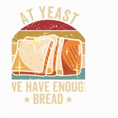 Bread Baking T- Shirt Funny Bread Baking Baker At Yeast We Have Enough Bread T- Shirt (1) Small Garden Flag (two Sides) by JamesGoode