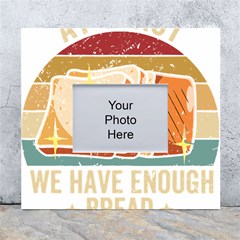 Bread Baking T- Shirt Funny Bread Baking Baker At Yeast We Have Enough Bread T- Shirt (1) White Wall Photo Frame 5  X 7  by JamesGoode